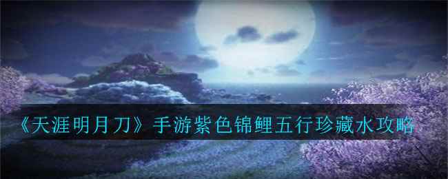 《天涯明月刀》手游紫色锦鲤五行珍藏水攻略