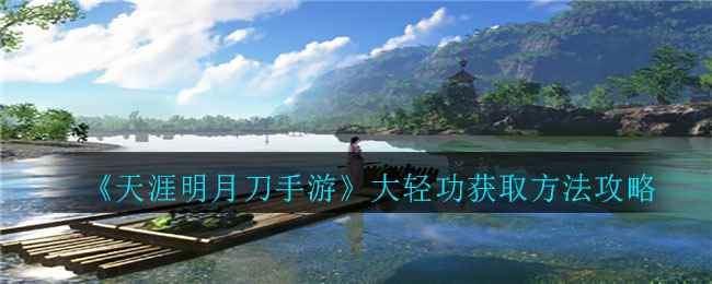 《天涯明月刀手游》大轻功获取方法攻略