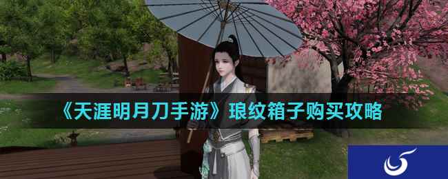 《天涯明月刀手游》琅纹箱子购买攻略