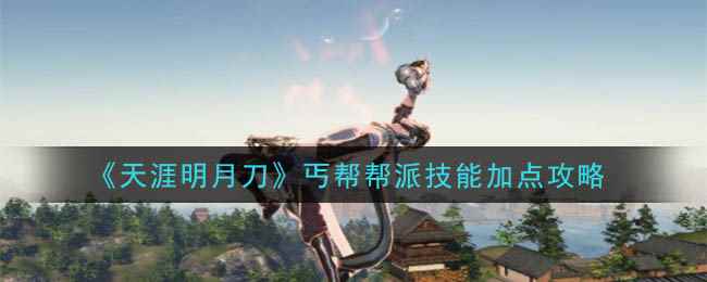 《天涯明月刀》丐帮帮派技能加点攻略