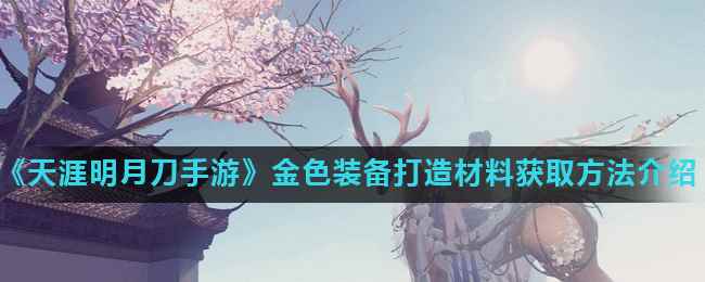 《天涯明月刀手游》金色装备打造材料获取方法介绍