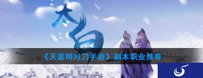 《天涯明月刀手游》 副本职业推荐