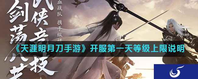 《天涯明月刀手游》开服第一天等级上限说明