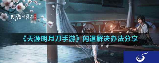 《天涯明月刀手游》闪退解决办法分享
