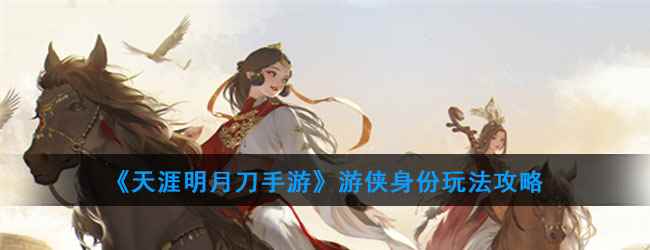 《天涯明月刀手游》游侠身份玩法攻略