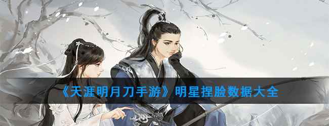 《天涯明月刀手游》明星捏脸数据大全