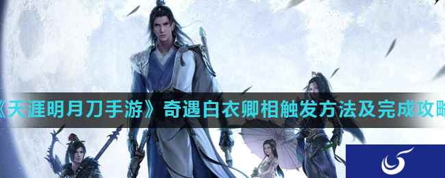 《天涯明月刀手游》奇遇白衣卿相触发方法及完成攻略