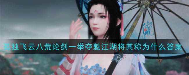 《天涯明月刀》孤独飞云八荒论剑一举夺魁江湖将其称为什么答案