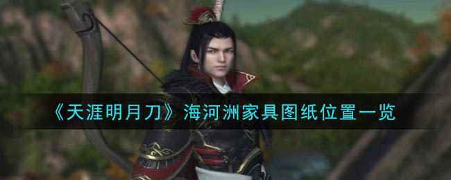《天涯明月刀手游》海河洲家具图纸位置一览