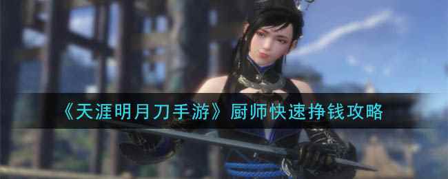 《天涯明月刀手游》厨师快速挣钱攻略