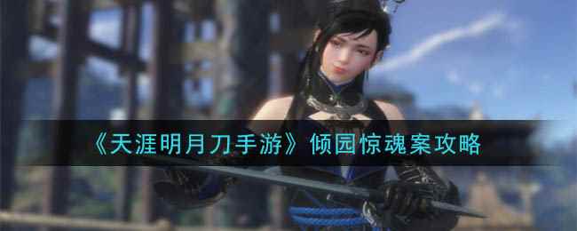 《天涯明月刀手游》倾园惊魂案攻略