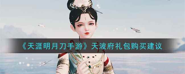 《天涯明月刀手游》天波府礼包购买建议