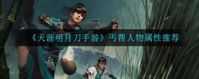 《天涯明月刀手游》丐帮人物属性推荐