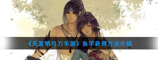 《天涯明月刀手游》鱼竿获得方法介绍