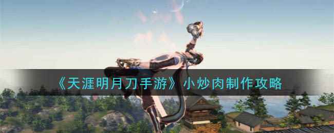 《天涯明月刀手游》小炒肉制作攻略