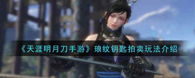《天涯明月刀手游》琅纹钥匙拍卖玩法介绍