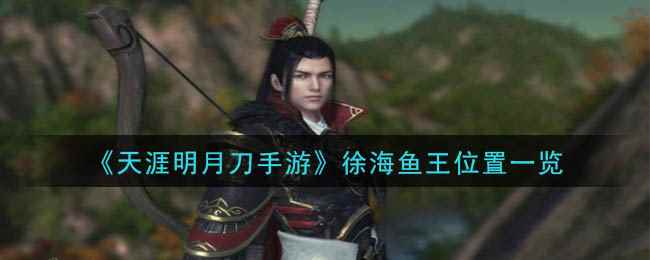 《天涯明月刀手游》徐海鱼王位置一览