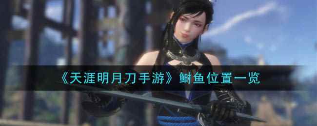 《天涯明月刀手游》鲥鱼位置一览