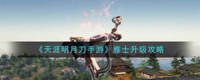 《天涯明月刀手游》雅士升级攻略