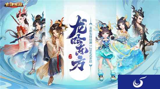 大话手游龙吟东方今日上线 全新龙族正式公测！
