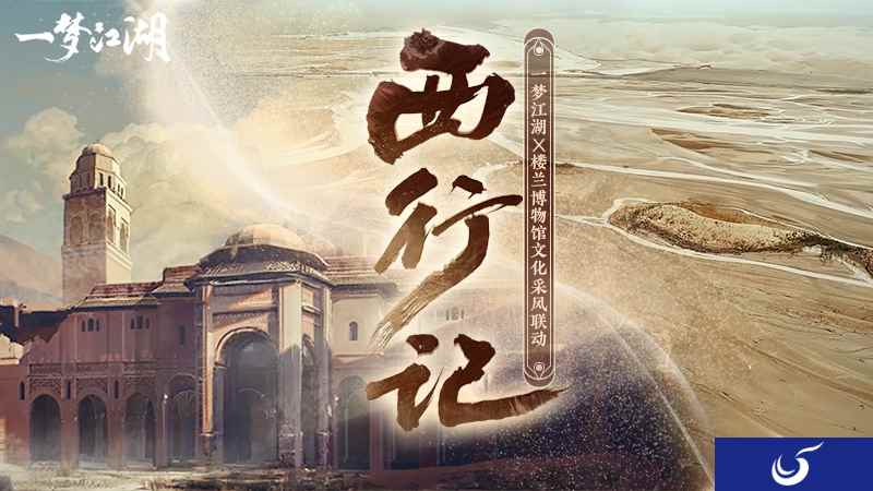 《一梦江湖》X楼兰博物馆 西域开发采风视频来袭