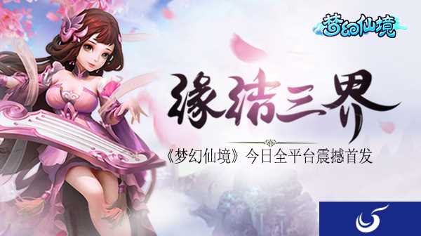 梦回玄妙仙境《梦幻仙境》手游今日全平台震撼首发