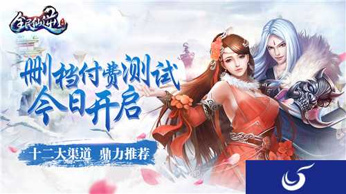 十二家平台携手助阵《全民仙逆》删档付费测试已开启