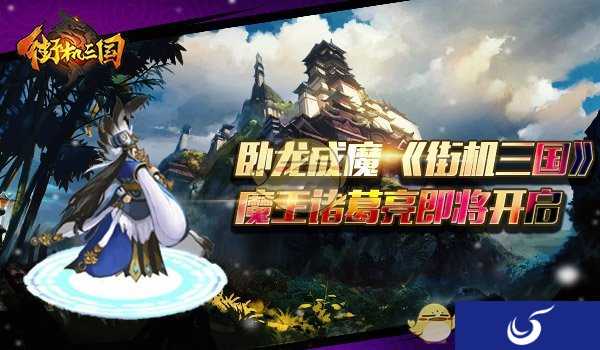 卧龙灭世开启 《街机三国》魔王诸葛亮现身