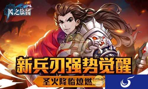 新兵刃强势觉醒 《风之旅团》圣火降临燎燃三界