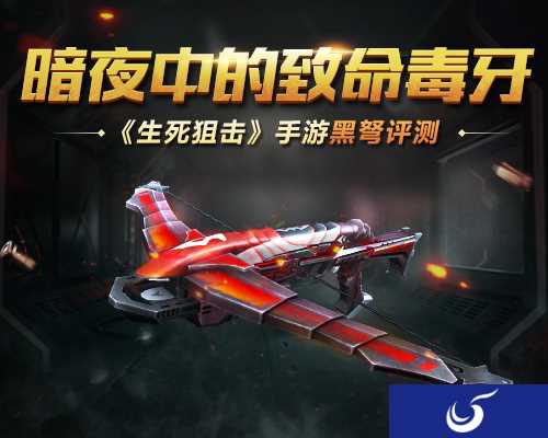 暗夜中的致命毒牙《生死狙击》手游黑弩测评