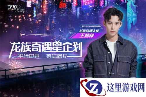 《龙族幻想》手游公布首位奇遇大使 王鹤棣等你遇见