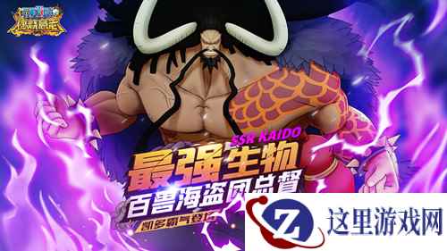 雷鸣八卦预警 《航海王：燃烧意志》四皇SSR百兽凯多登场
