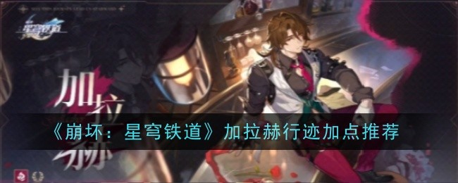 《崩坏:星穹铁道》加拉赫行迹加点推荐