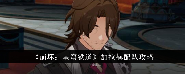 《崩坏:星穹铁道》加拉赫配队攻略
