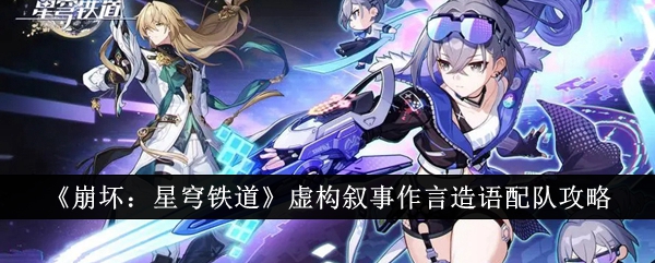 《崩坏：星穹铁道》虚构叙事作言造语配队攻略