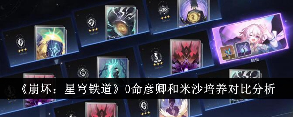 《崩坏:星穹铁道》0命彦卿和米沙培养对比分析