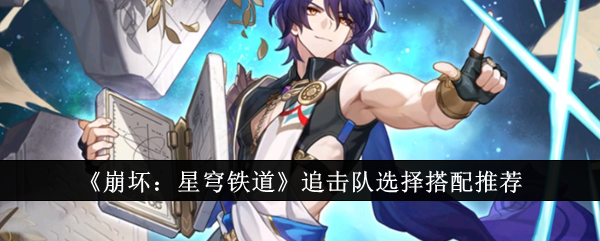 《崩坏:星穹铁道》追击队选择搭配推荐