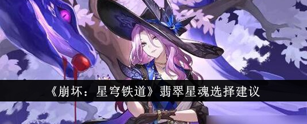 《崩坏:星穹铁道》翡翠星魂选择建议