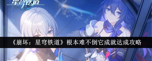 《崩坏:星穹铁道》根本难不倒它成就达成攻略