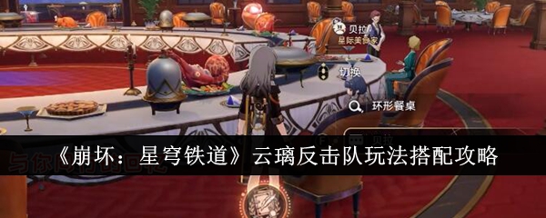 《崩坏:星穹铁道》云璃反击队玩法搭配攻略