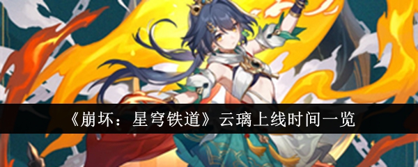 《崩坏:星穹铁道》云璃上线时间一览