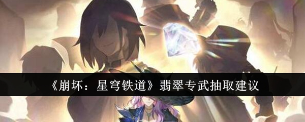 《崩坏:星穹铁道》翡翠专武抽取建议