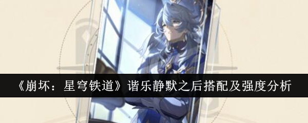 《崩坏:星穹铁道》谐乐静默之后搭配及强度分析