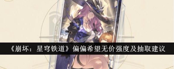 《崩坏:星穹铁道》偏偏希望无价强度及抽取建议