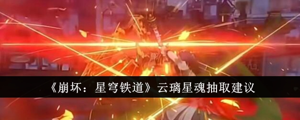 《崩坏:星穹铁道》云璃星魂抽取建议