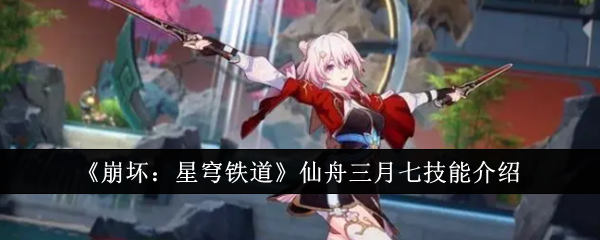 《崩坏:星穹铁道》仙舟三月七技能介绍
