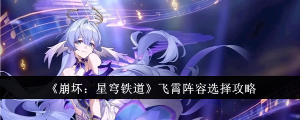 《崩坏:星穹铁道》飞霄阵容选择攻略