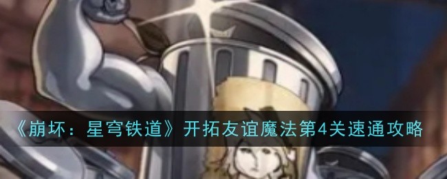 《崩坏:星穹铁道》开拓友谊魔法第4关速通攻略