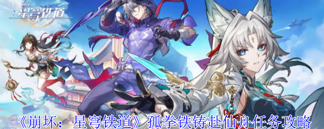 《崩坏:星穹铁道》孤拳铁铸赴仙舟任务攻略