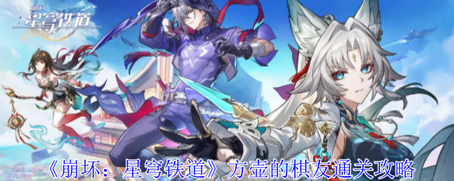 《崩坏:星穹铁道》方壶的棋友通关攻略